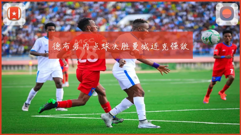 德布劳内点球决胜曼城连克强敌
