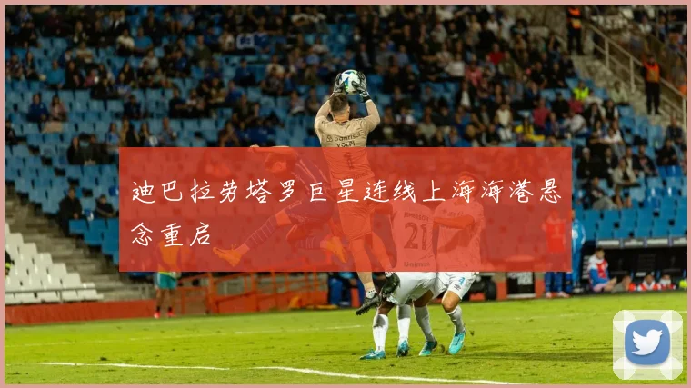 迪巴拉劳塔罗巨星连线上海海港悬念重启