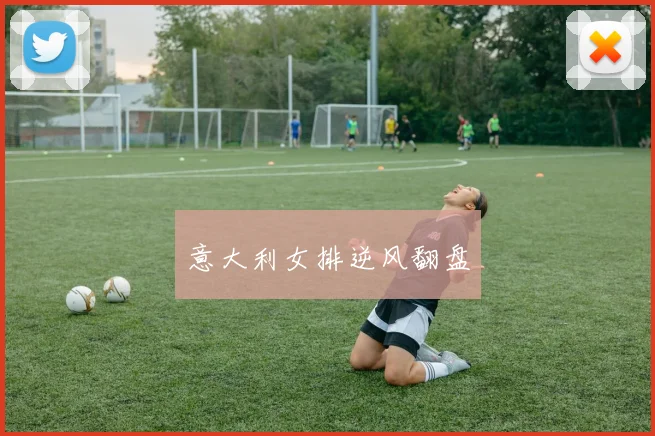 意大利女排逆风翻盘