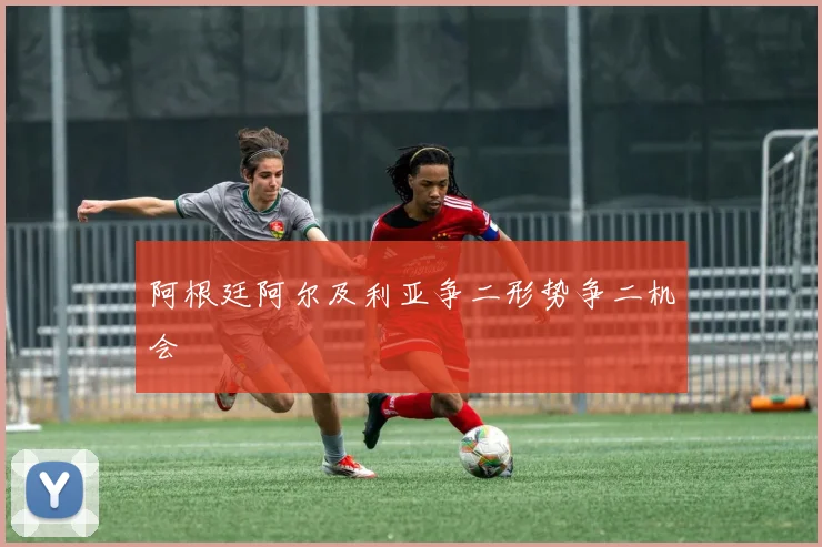 阿根廷阿尔及利亚争二形势争二机会