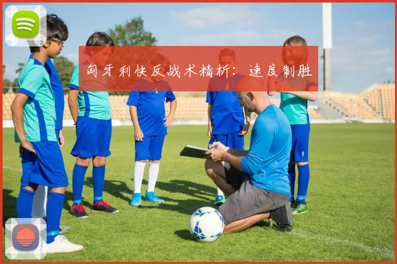 匈牙利快反战术精析：速度制胜