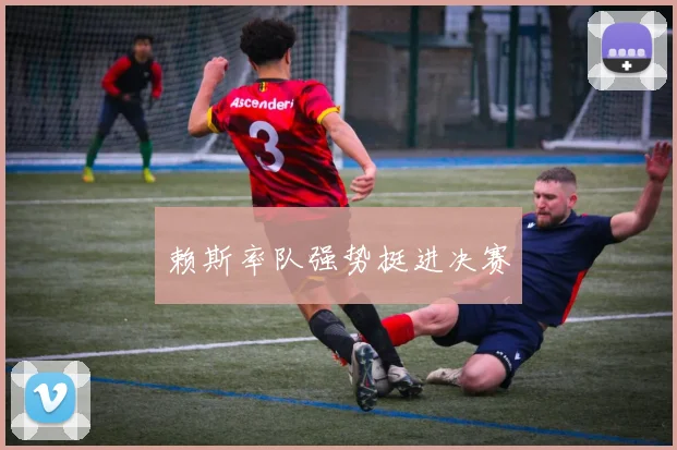 赖斯率队强势挺进决赛