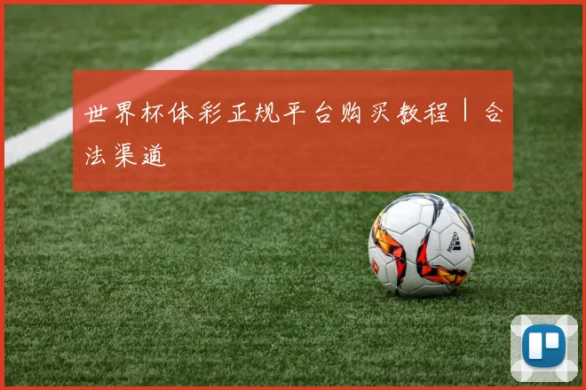 世界杯体彩正规平台购买教程｜合法渠道