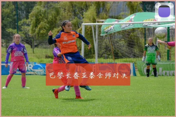 巴黎长春亚泰会师对决