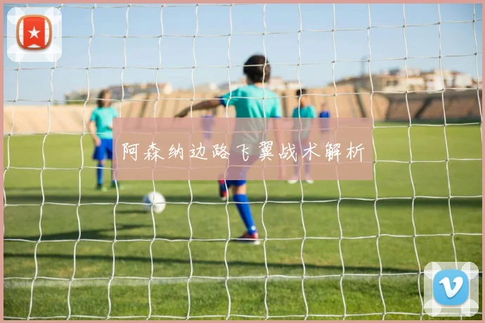 阿森纳边路飞翼战术解析