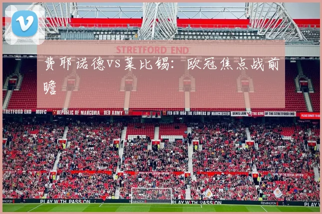 费耶诺德vs莱比锡：欧冠焦点战前瞻