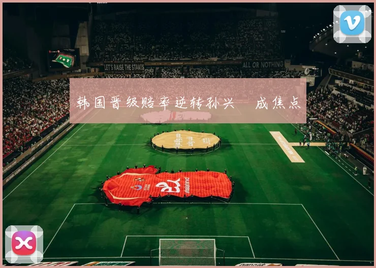 韩国晋级赔率逆转孙兴慜成焦点