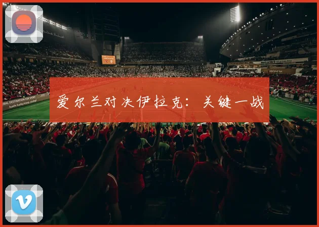 爱尔兰对决伊拉克：关键一战
