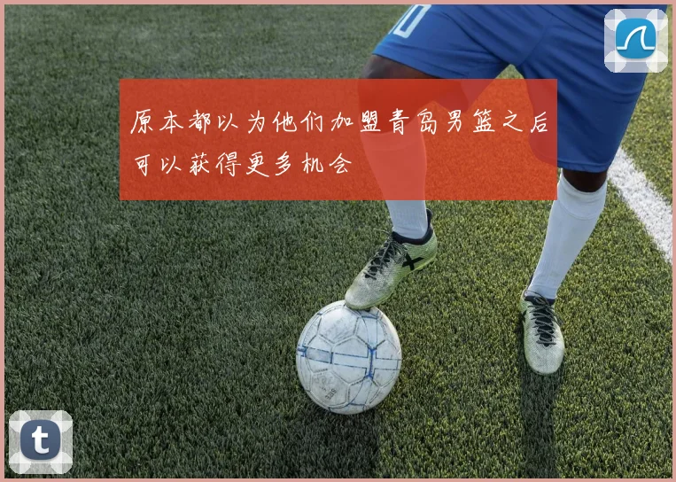 原本都以为他们加盟青岛男篮之后可以获得更多机会