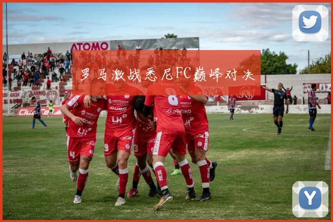 罗马激战悉尼FC巅峰对决