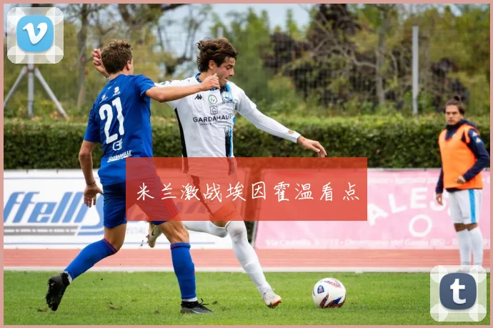 米兰激战埃因霍温看点
