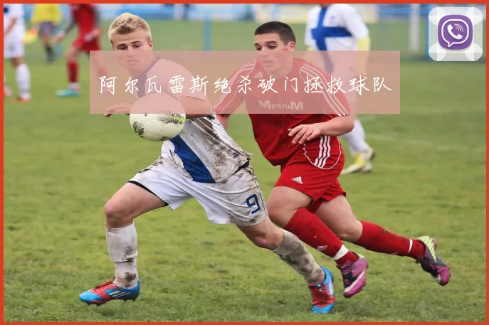 阿尔瓦雷斯绝杀破门拯救球队
