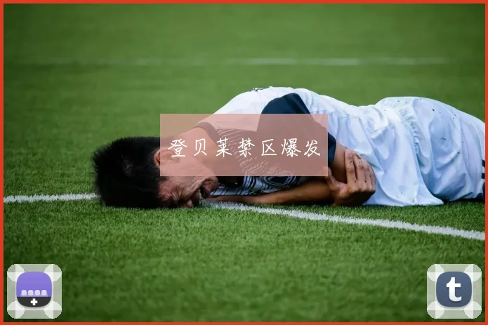 登贝莱禁区爆发