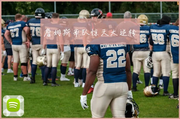詹姆斯率队惊天大逆转