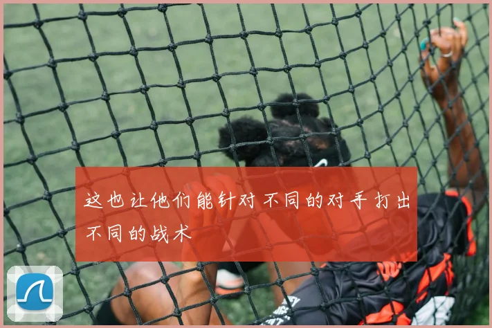 这也让他们能针对不同的对手打出不同的战术