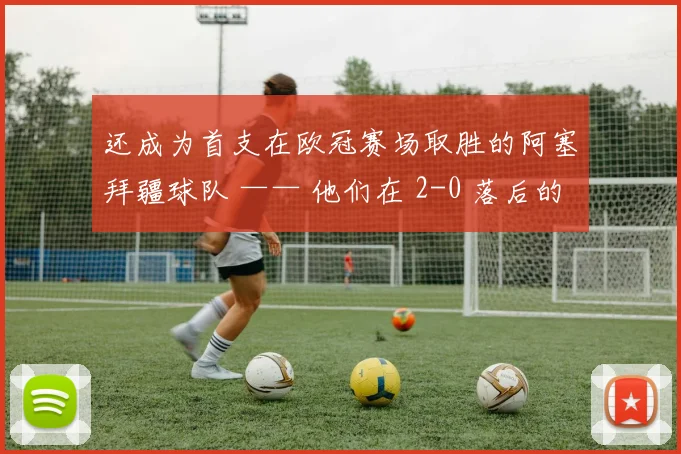 还成为首支在欧冠赛场取胜的阿塞拜疆球队 —— 他们在 2-0 落后的情况下连扳 3 球