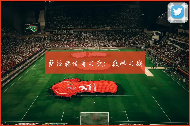 萨拉赫传奇之夜：巅峰之战