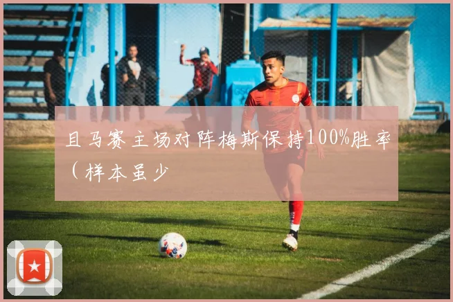 且马赛主场对阵梅斯保持100%胜率（样本虽少