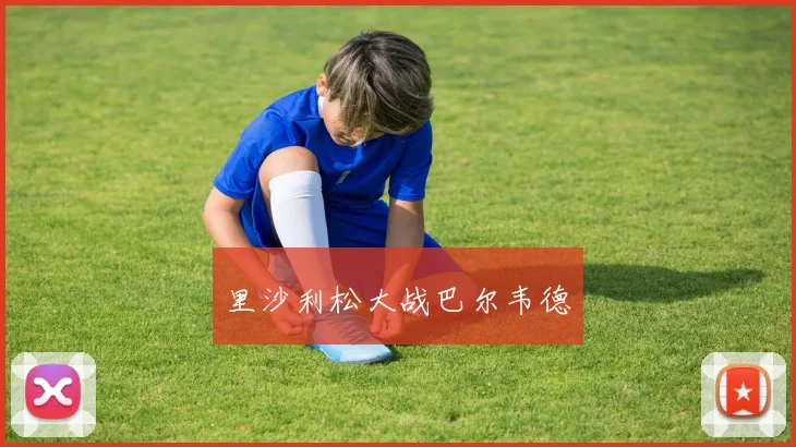 里沙利松大战巴尔韦德