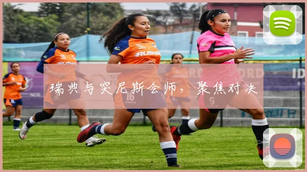 瑞典与突尼斯会师，聚焦对决