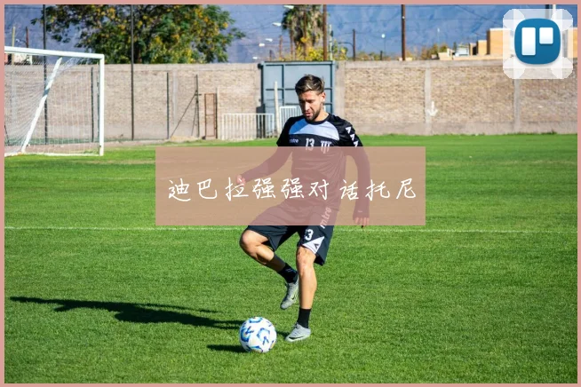 迪巴拉强强对话托尼
