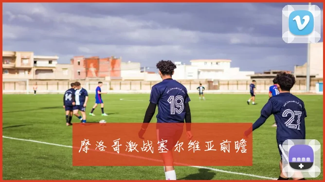 摩洛哥激战塞尔维亚前瞻
