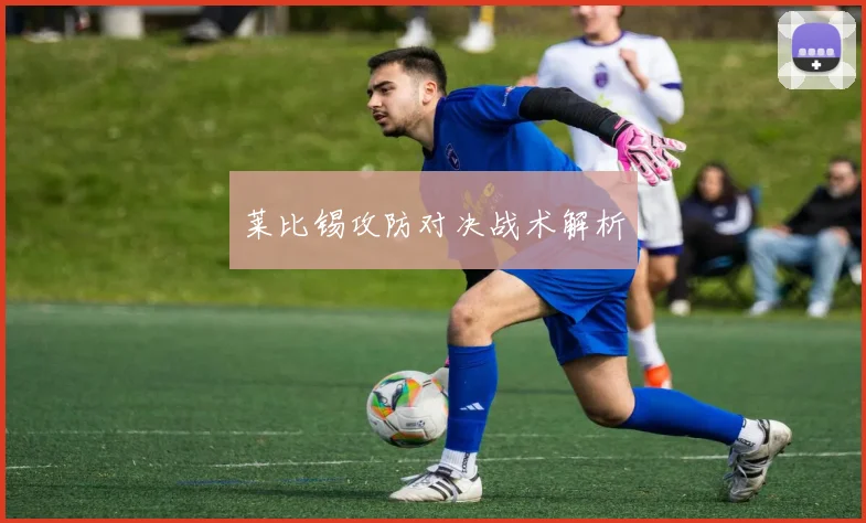 莱比锡攻防对决战术解析