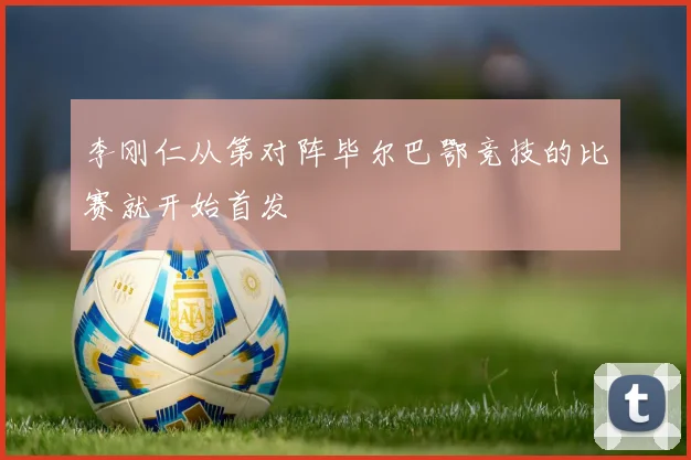 李刚仁从第对阵毕尔巴鄂竞技的比赛就开始首发