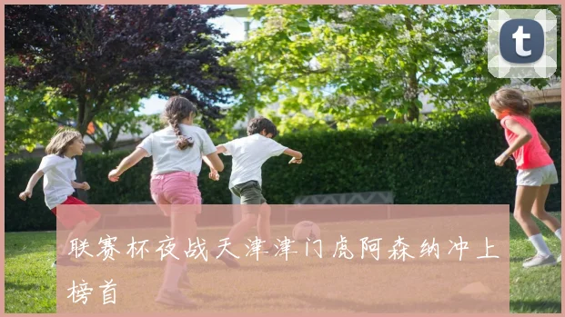联赛杯夜战天津津门虎阿森纳冲上榜首