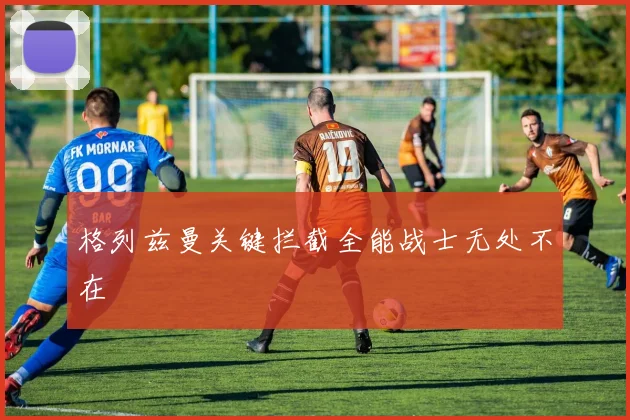格列兹曼关键拦截全能战士无处不在