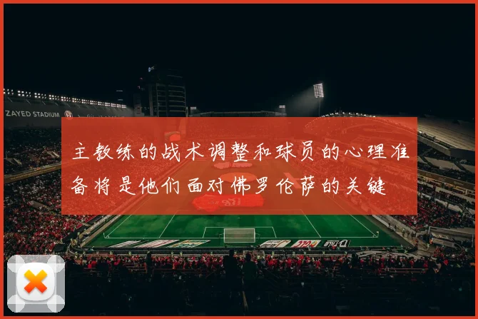 主教练的战术调整和球员的心理准备将是他们面对佛罗伦萨的关键