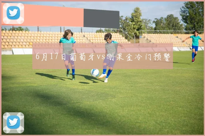 6月17日葡萄牙vs刚果金冷门预警