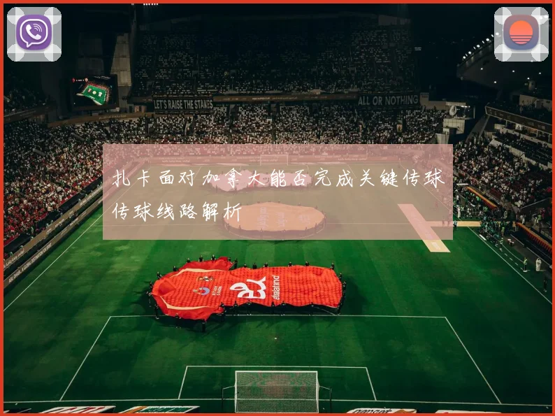 扎卡面对加拿大能否完成关键传球传球线路解析