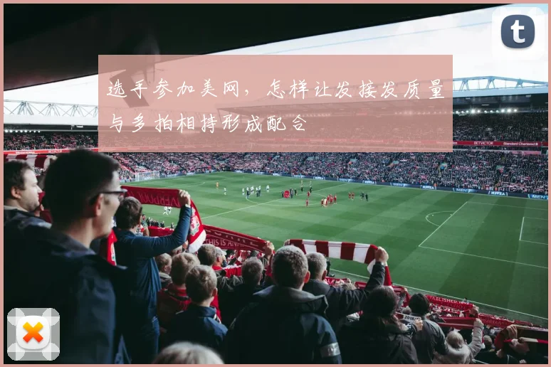 选手参加美网，怎样让发接发质量与多拍相持形成配合