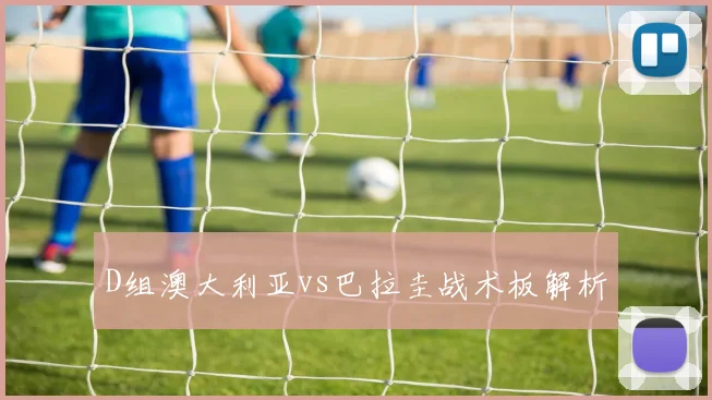 D组澳大利亚vs巴拉圭战术板解析