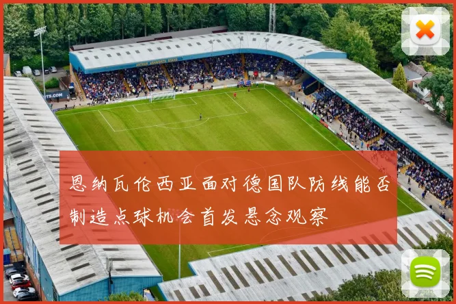 恩纳瓦伦西亚面对德国队防线能否制造点球机会首发悬念观察