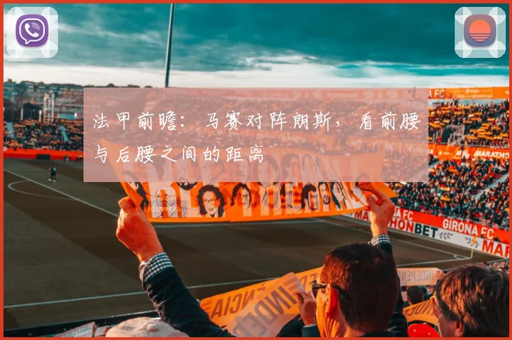 法甲前瞻：马赛对阵朗斯，看前腰与后腰之间的距离