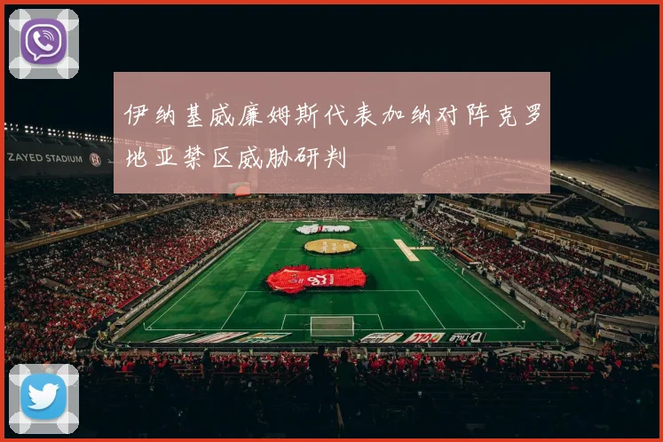 伊纳基威廉姆斯代表加纳对阵克罗地亚禁区威胁研判