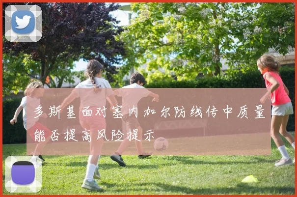 多斯基面对塞内加尔防线传中质量能否提高风险提示