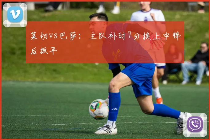 莱切vs巴萨:主队补时7分换上中锋后扳平