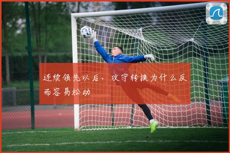 连续领先以后，攻守转换为什么反而容易松动