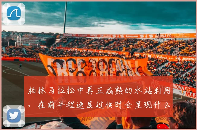 柏林马拉松中真正成熟的水站利用，在前半程速度过快时会呈现什么变化